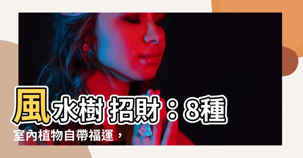 【風水樹 招財】風水樹 招財:8種室內植物自帶福運,助你旺宅又招財!