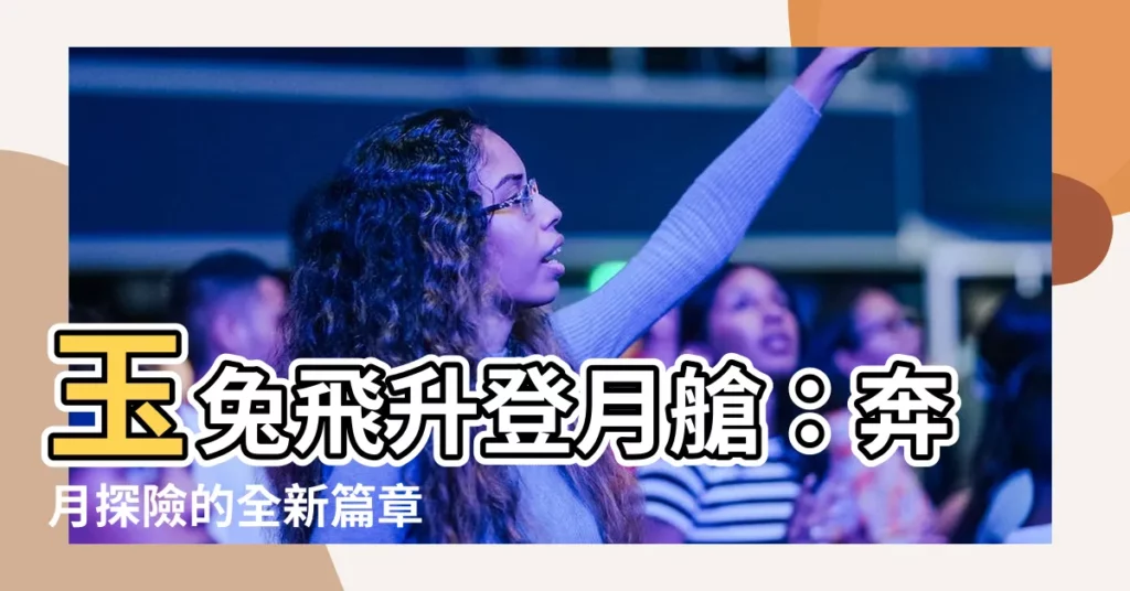 【玉兔飛升】玉兔飛升登月艙：奔月探險的全新篇章