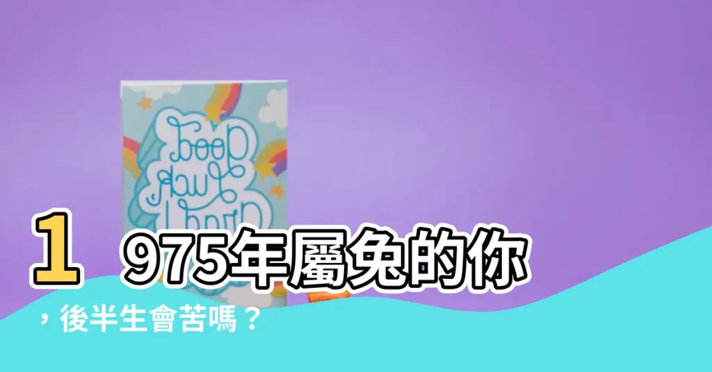 【1975年屬兔】1975年屬兔的你，後半生會苦嗎？ 看看你的命運軌跡！