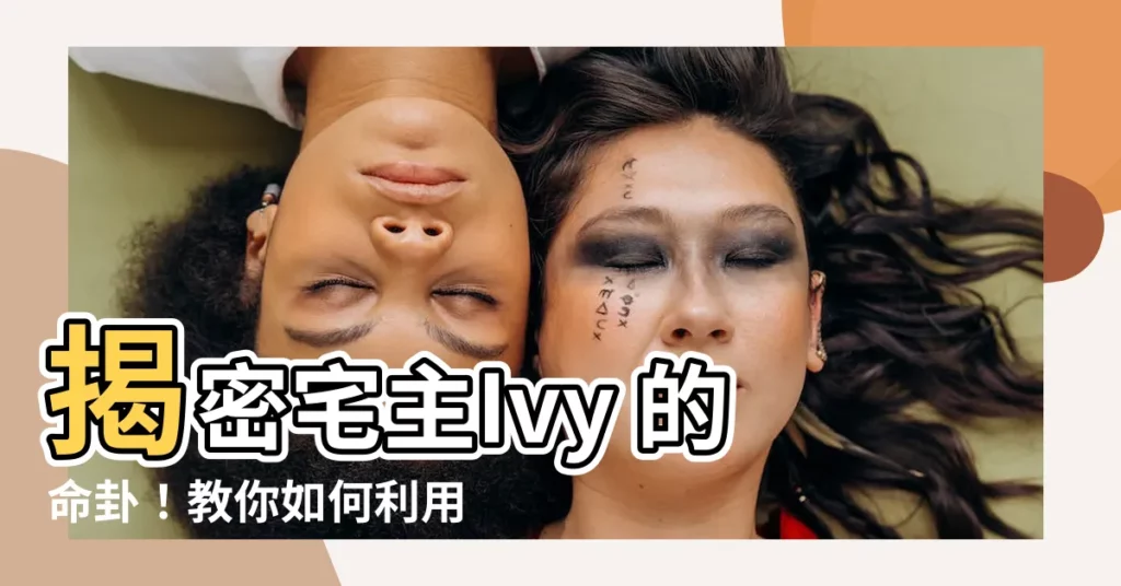 【宅主】揭密宅主Ivy 的命卦！教你如何利用宅向趨吉避兇