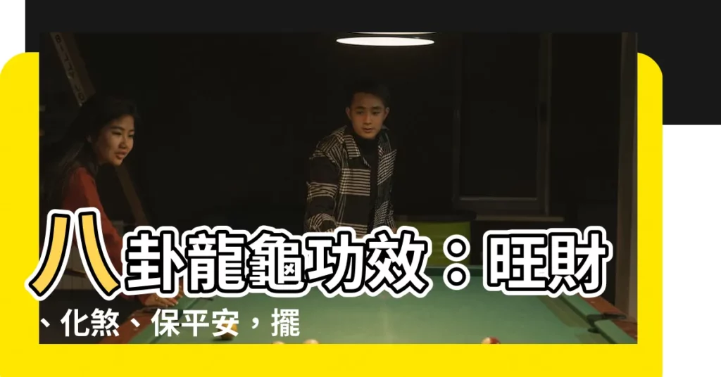 【八卦龍龜功效】八卦龍龜功效:旺財、化煞、保平安,擺放禁忌一次搞懂!