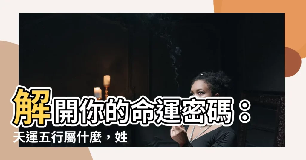 【天運五行屬什麼】解開你的命運密碼：天運五行屬什麼，姓名學揭秘！