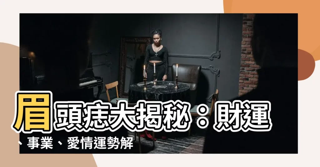 【眉頭 痣】眉頭痣大揭秘:財運、事業、愛情運勢解析!