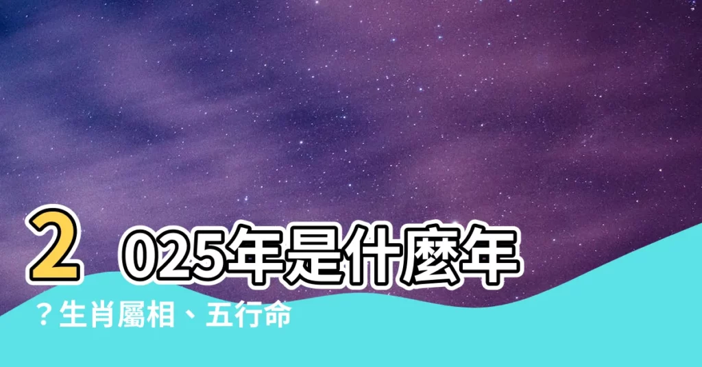 【2025年是什麼年】2025年是什麼年?生肖屬相、五行命運大解析!