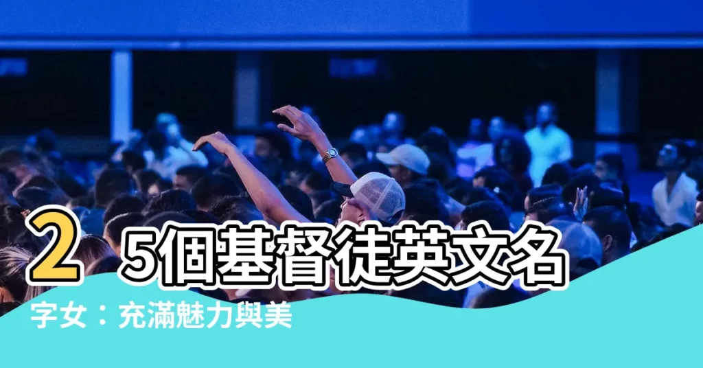 【基督徒英文名字女】25個基督徒英文名字女:充滿魅力與美好寓意的女孩英文名