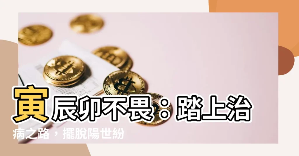 【寅辰卯不畏意思】寅辰卯不畏:踏上治病之路,擺脱陽世紛擾