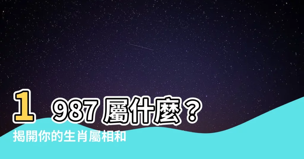 【1987 屬什麼】1987 屬什麼?揭開你的生肖屬相和命運!