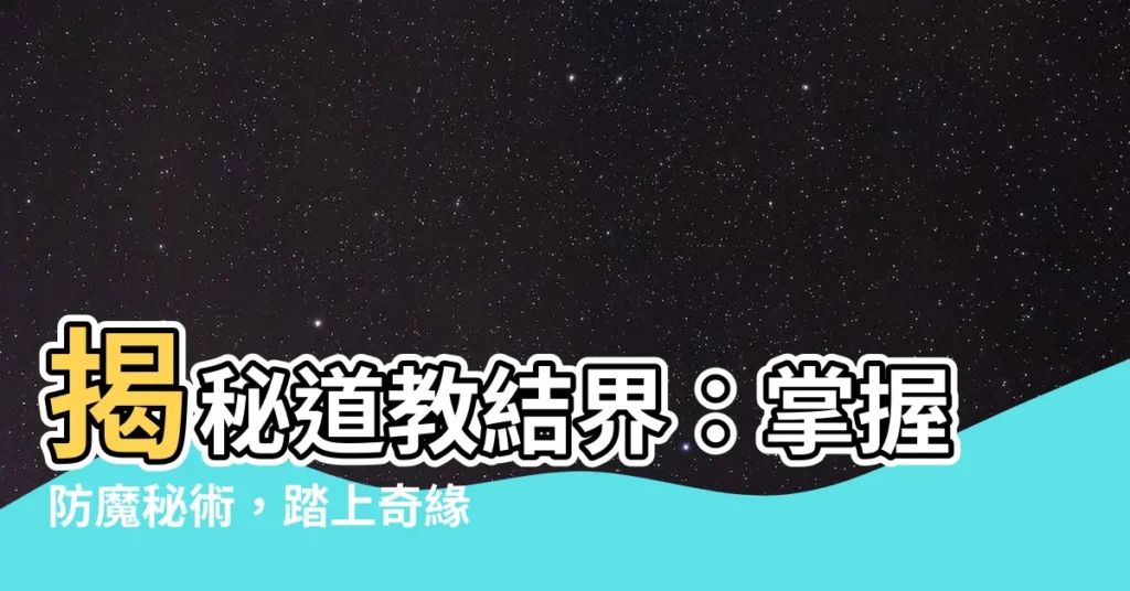 【道教結界】揭秘道教結界:掌握防魔秘術,踏上奇緣機遇之旅!