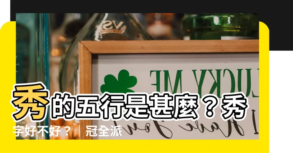 【秀的五行】秀的五行是甚麼?秀字好不好?|冠全派