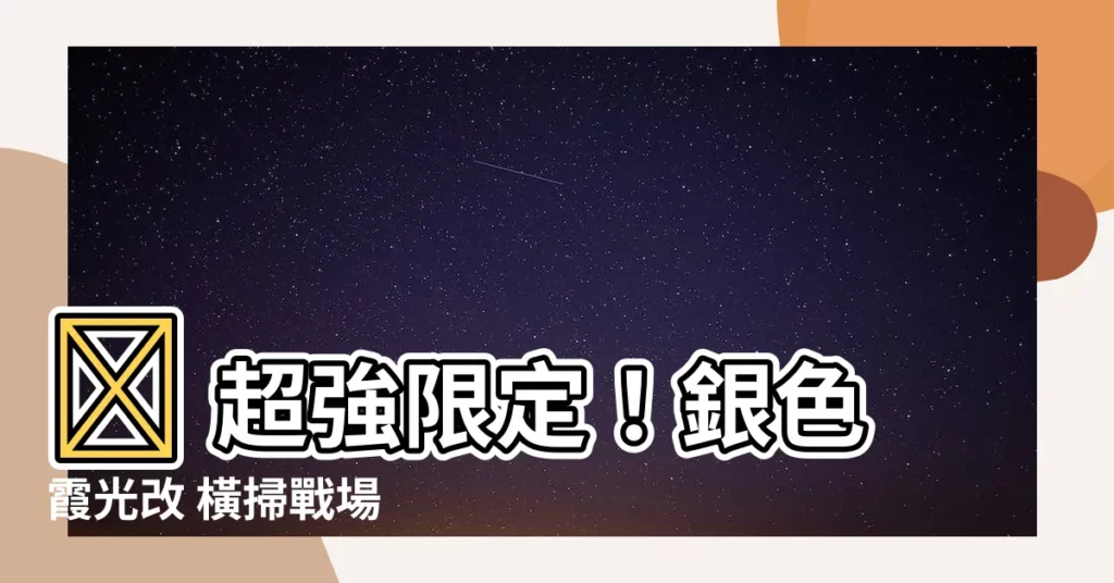 【銀色霞光改】💥 超強限定!銀色霞光改 橫掃戰場 🔥