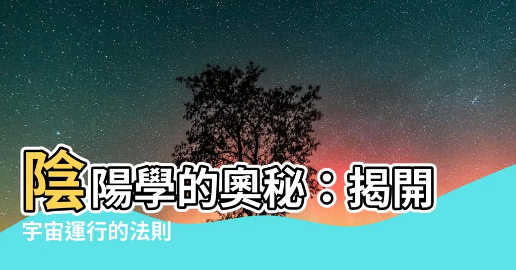【陰陽學】陰陽學的奧秘：揭開宇宙運行的法則
