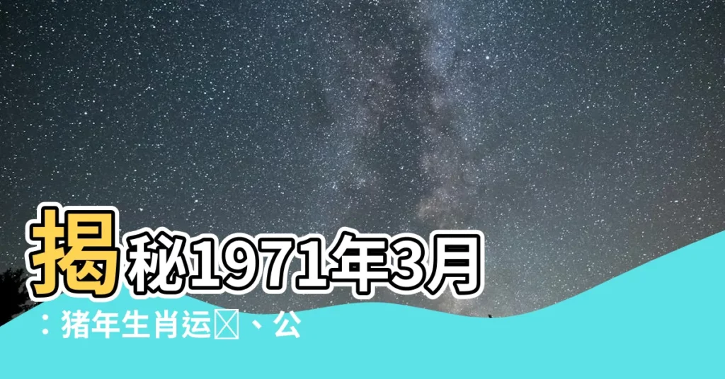 【1971年3月】揭秘1971年3月：豬年生肖運勢、公曆農曆對照表