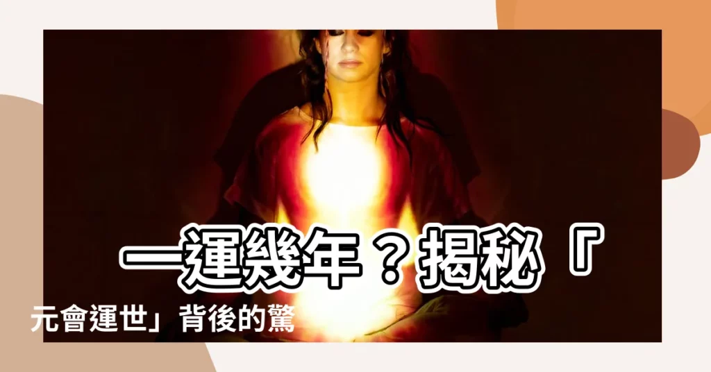 【一運幾年】 一運幾年？揭秘「元會運世」背後的驚人真相！