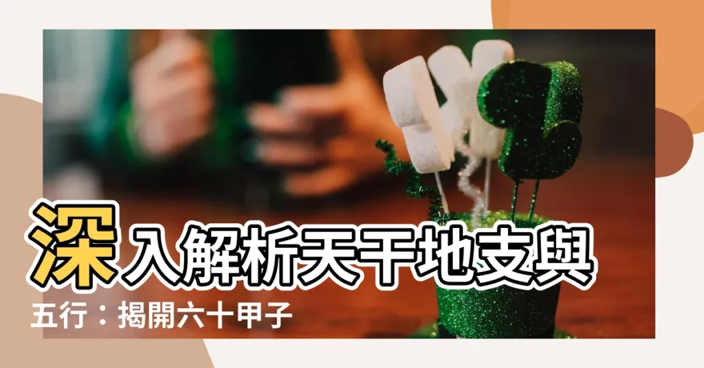 【天幹地支 五行】深入解析天干地支與五行:揭開六十甲子的神秘面紗