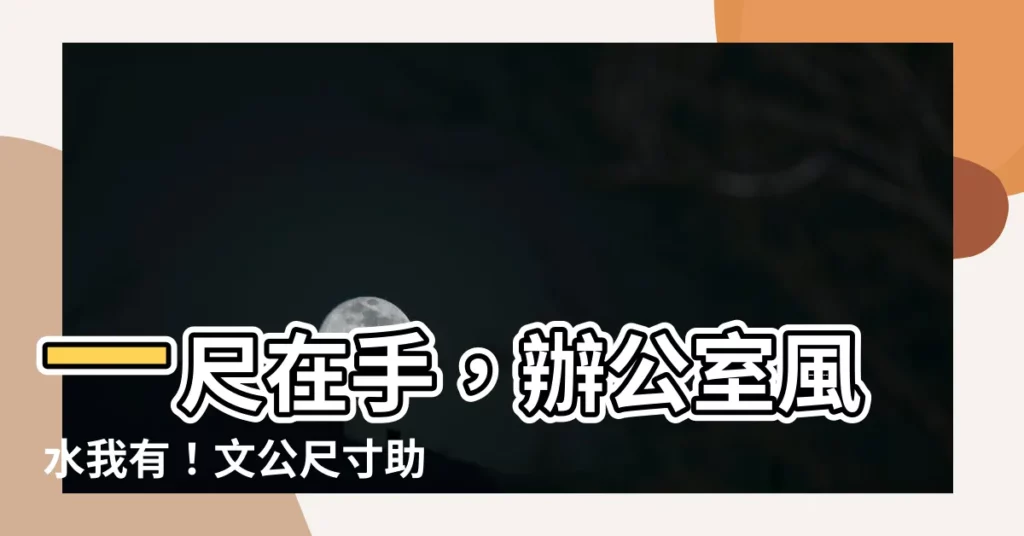 【文公尺寸】一尺在手,辦公室風水我有!文公尺寸助你事業亨通