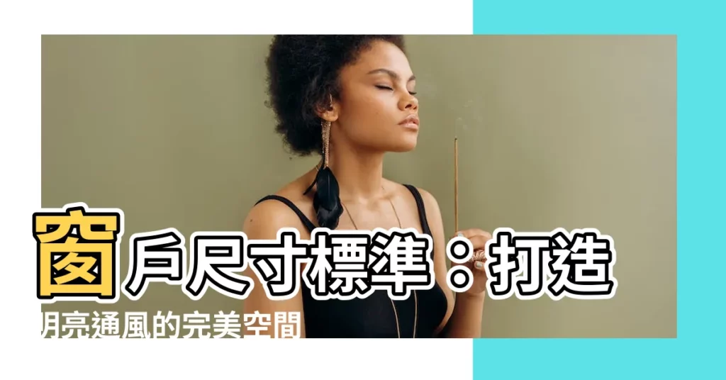 【窗户 尺寸】窗户尺寸標準:打造明亮通風的完美空間