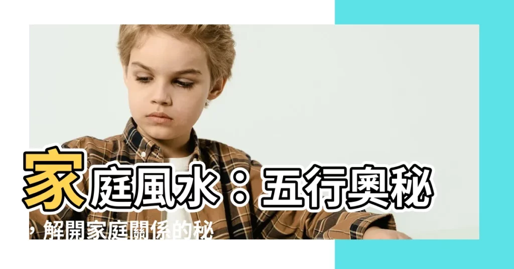 【家庭五行】家庭風水:五行奧秘,解開家庭關係的秘密