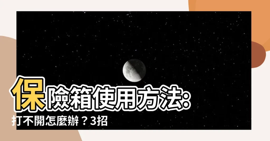 【保險箱使用方法】保險箱使用方法: 打不開怎麼辦？3招緊急解鎖！