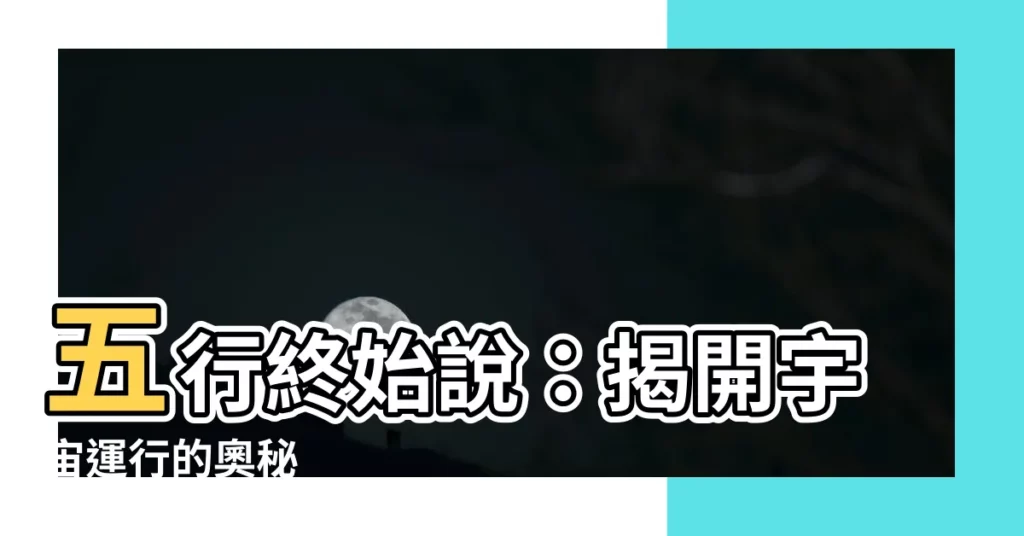 【五行終始説】五行終始説:揭開宇宙運行的奧秘