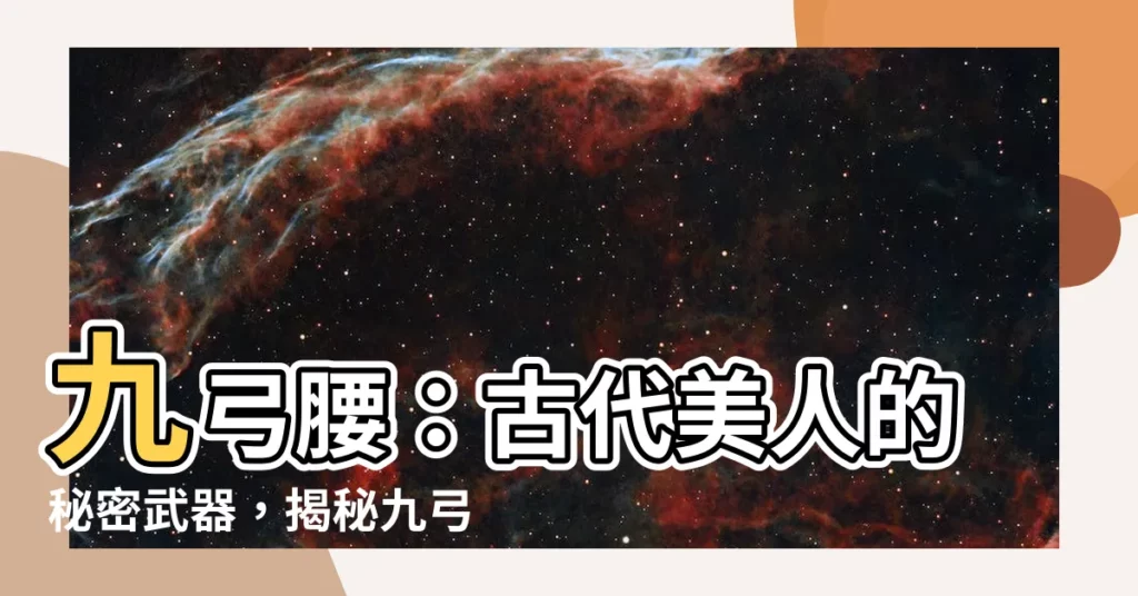 【九弓腰】九弓腰:古代美人的秘密武器,揭秘九弓腰的奧秘