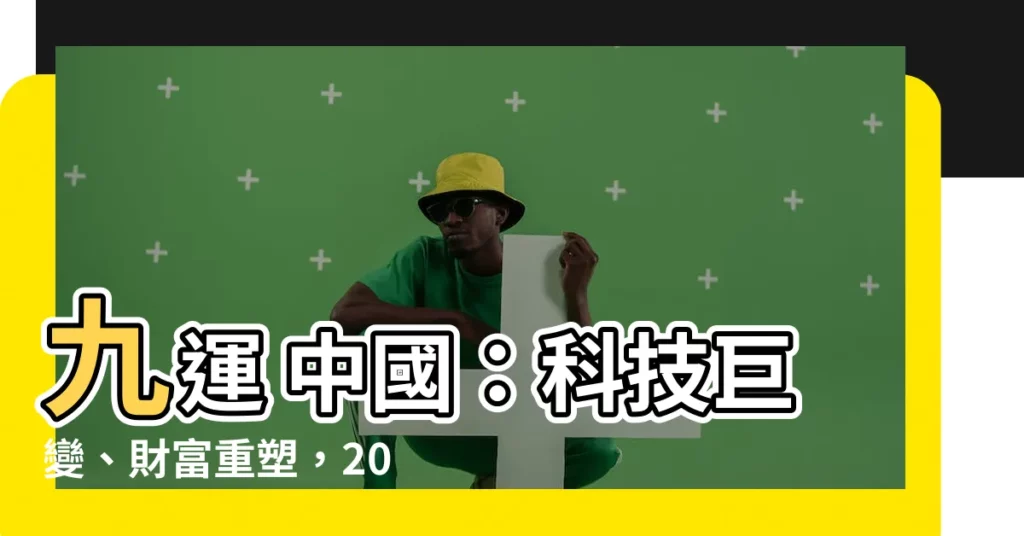 【九運 中國】九運 中國：科技巨變、財富重塑，20年衝擊即將到來！