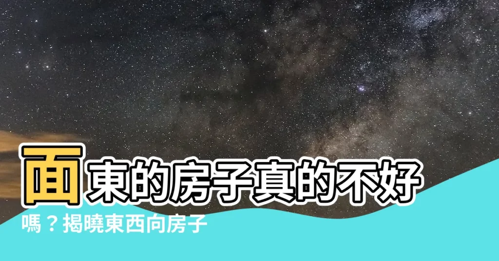 【面東的房子】面東的房子真的不好嗎?揭曉東西向房子風水真相