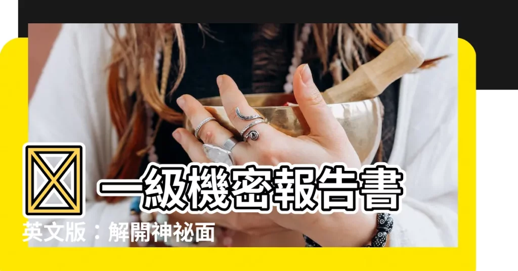 【噓一級機密報告書英文版】🤫 一級機密報告書英文版：解開神秘面紗，揭露驚人真相！