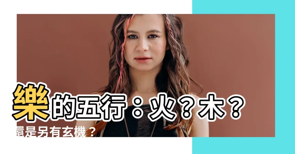 【樂的五行】樂的五行:火?木?還是另有玄機?