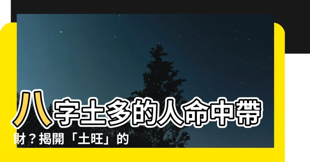 【八字土多的人】八字土多的人命中帶財?揭開「土旺」的秘密!